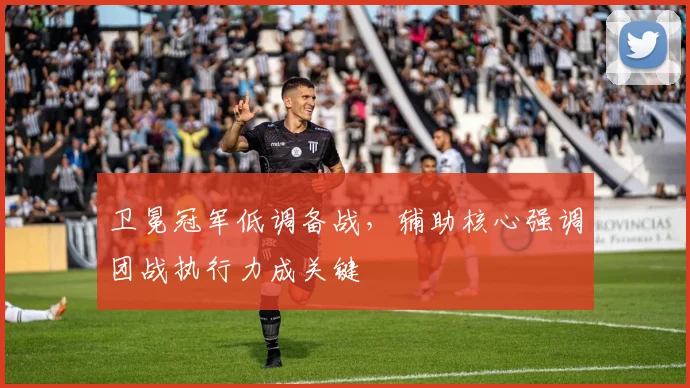 卫冕冠军低调备战，辅助核心强调团战执行力成关键