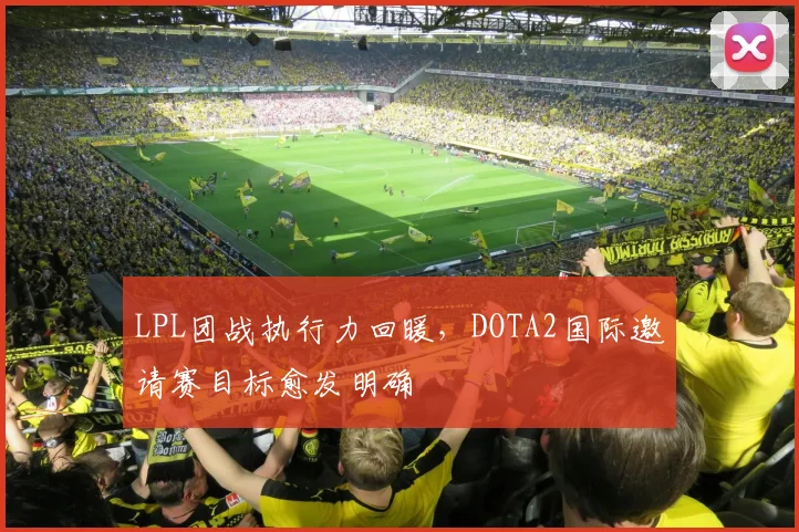 LPL团战执行力回暖，DOTA2国际邀请赛目标愈发明确