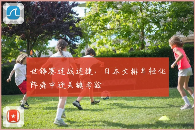 世锦赛连战连捷,日本女排年轻化阵痛中迎关键考验