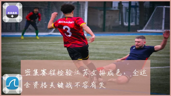 密集赛程检验江苏女排成色，全运会资格关键战不容有失 - 百度体育