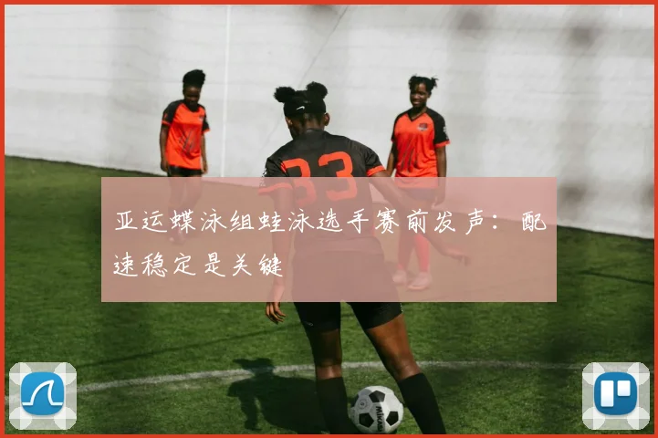 亚运蝶泳组蛙泳选手赛前发声：配速稳定是关键