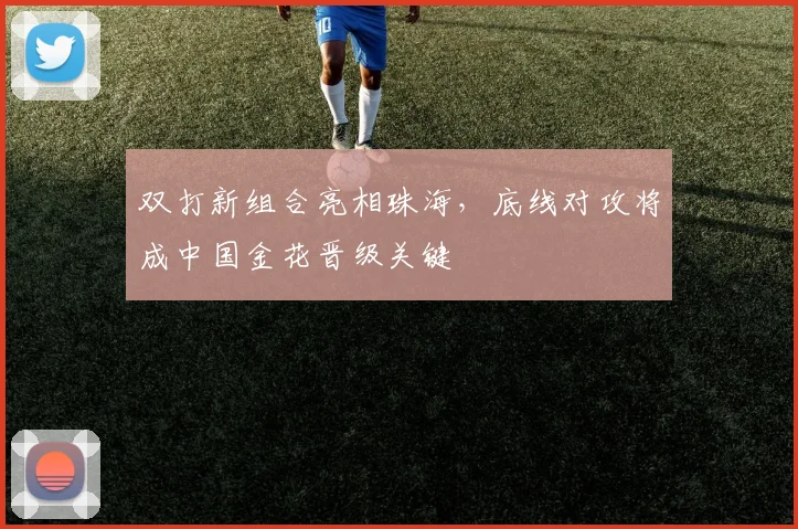 双打新组合亮相珠海,底线对攻将成中国金花晋级关键