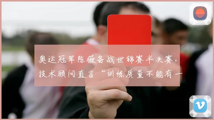 奥运冠军陈薇备战世锦赛半决赛，技术顾问直言“训练质量不能有一丝松懈” - 百度体育