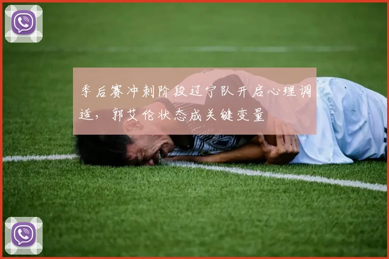 季后赛冲刺阶段辽宁队开启心理调适，郭艾伦状态成关键变量 - 百度体育