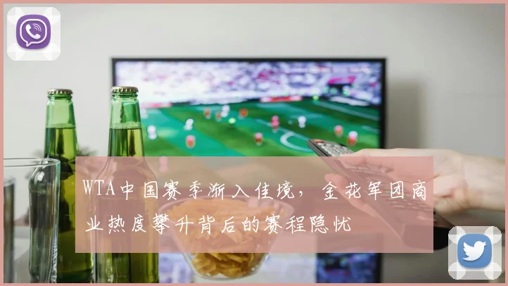 WTA中国赛季渐入佳境，金花军团商业热度攀升背后的赛程隐忧
