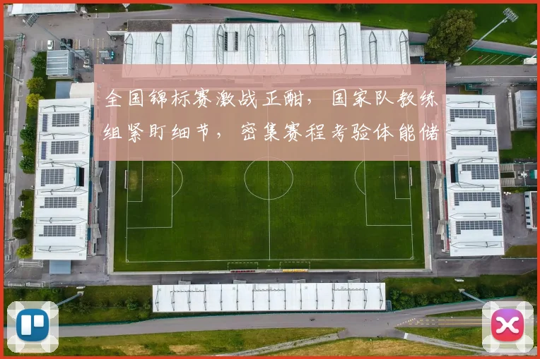 全国锦标赛激战正酣,国家队教练组紧盯细节,密集赛程考验体能储备