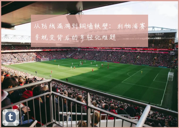 从防线漏洞到铜墙铁壁:利物浦赛季蜕变背后的年轻化难题