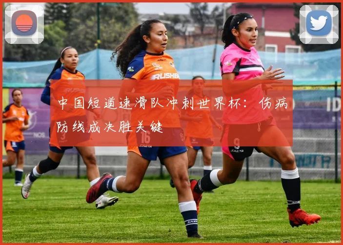 中国短道速滑队冲刺世界杯：伤病防线成决胜关键